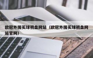 欧冠外围买球初盘网站（欧冠外围买球初盘网站官网）