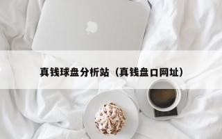 真钱球盘分析站（真钱盘口网址）