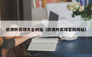 欧洲杯买球大全网站（欧洲杯买球官网网站）