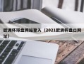 欧洲杯球盘网站登入（2021欧洲杯盘口网址）