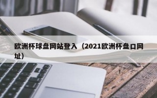 欧洲杯球盘网站登入（2021欧洲杯盘口网址）