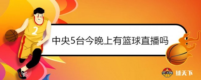 中央5台今晚上有篮球直播吗？中央5台男篮现场直播节目表