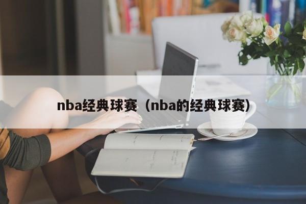 nba经典球赛（nba的经典球赛）