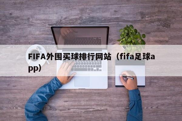 FIFA外围买球排行网站（fifa足球app）