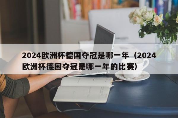 2024欧洲杯德国夺冠是哪一年（2024欧洲杯德国夺冠是哪一年的比赛）