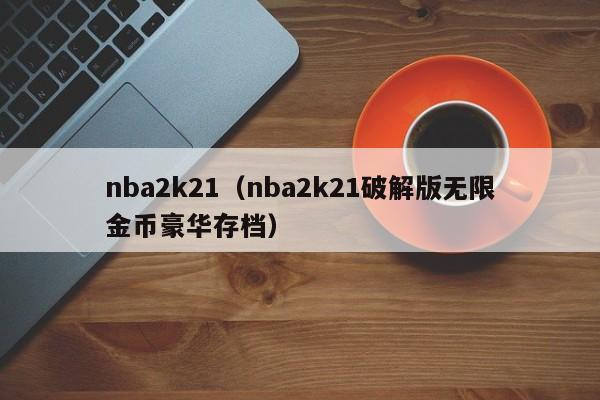 nba2k21（nba2k21破解版无限金币豪华存档）