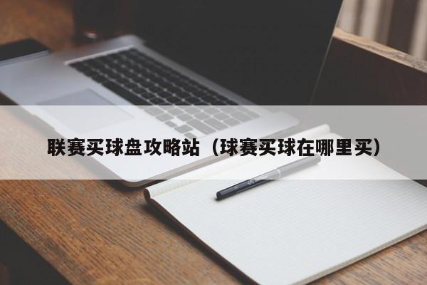 联赛买球盘攻略站（球赛买球在哪里买）